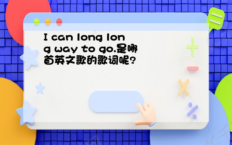 I can long long way to go.是哪首英文歌的歌词呢?