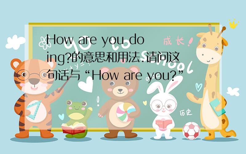 How are you doing?的意思和用法.请问这句话与“How are you?”