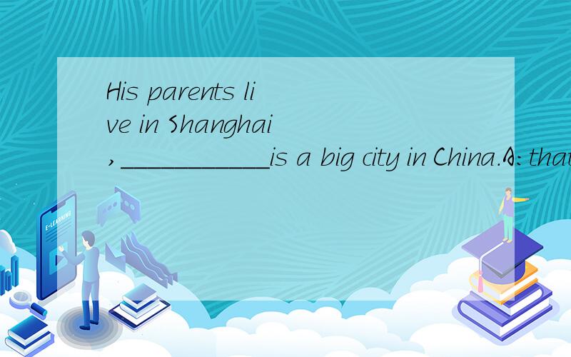 His parents live in Shanghai,___________is a big city in China.A:thatB:whatC:whichD:it