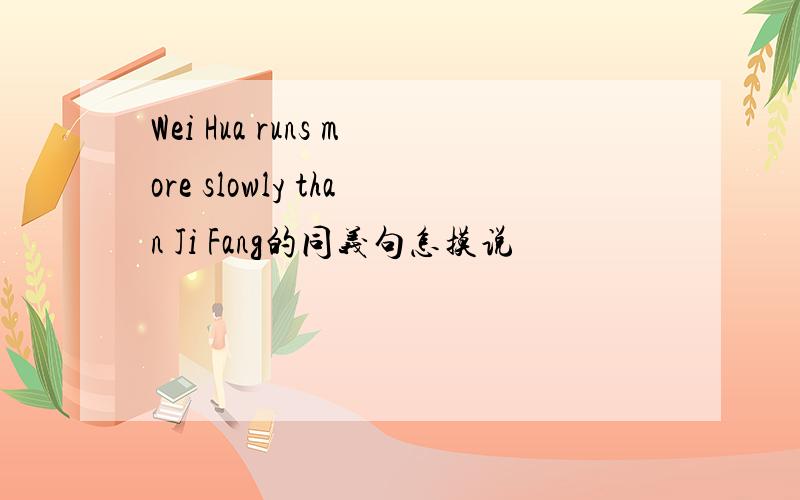 Wei Hua runs more slowly than Ji Fang的同义句怎摸说