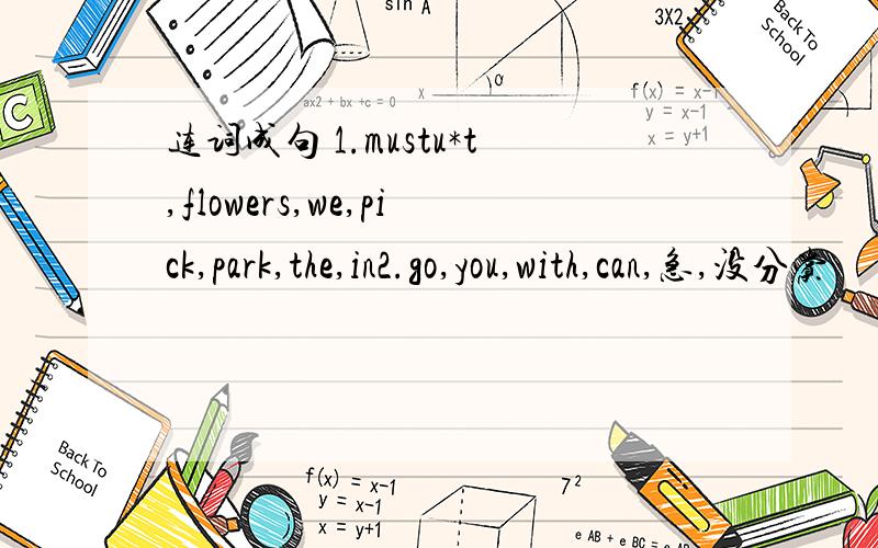 连词成句 1.mustu*t,flowers,we,pick,park,the,in2.go,you,with,can,急,没分赏