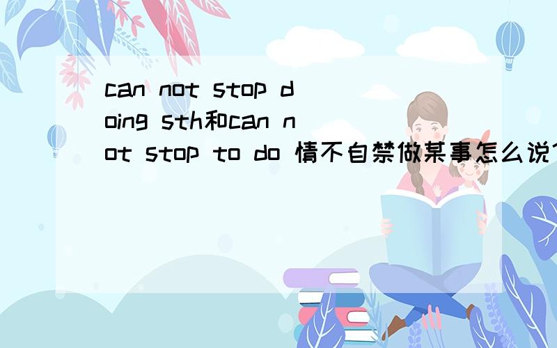 can not stop doing sth和can not stop to do 情不自禁做某事怎么说？