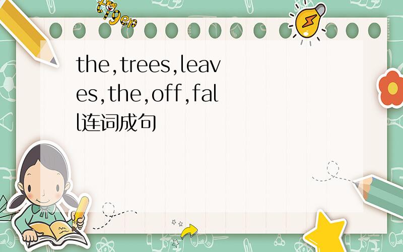 the,trees,leaves,the,off,fall连词成句
