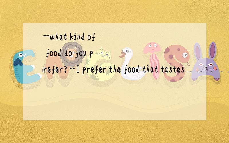 --what kind of food do you prefer?--I prefer the food that tastes_______ A.good B.well C.deliciously D.sweetly 请说明理由.