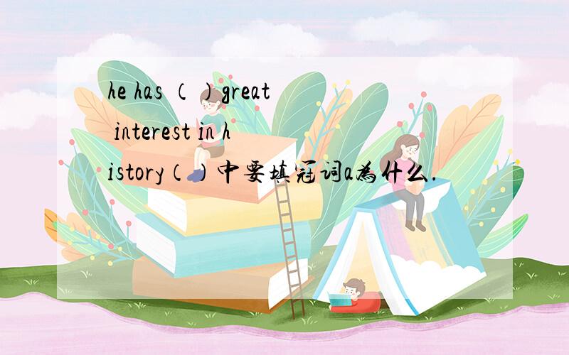 he has （）great interest in history（）中要填冠词a为什么.