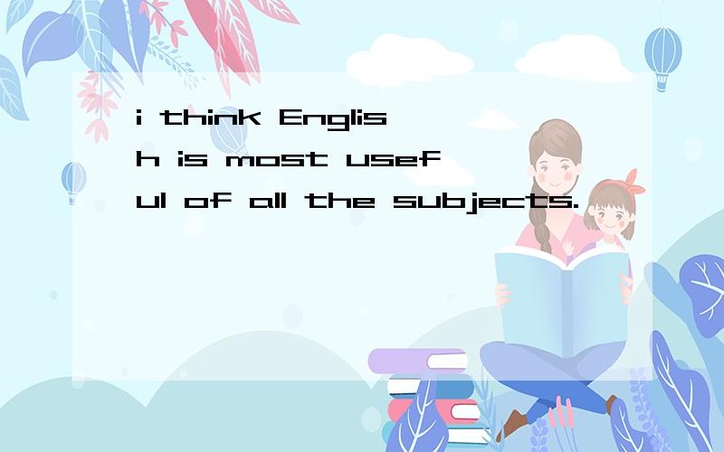 i think English is most useful of all the subjects.