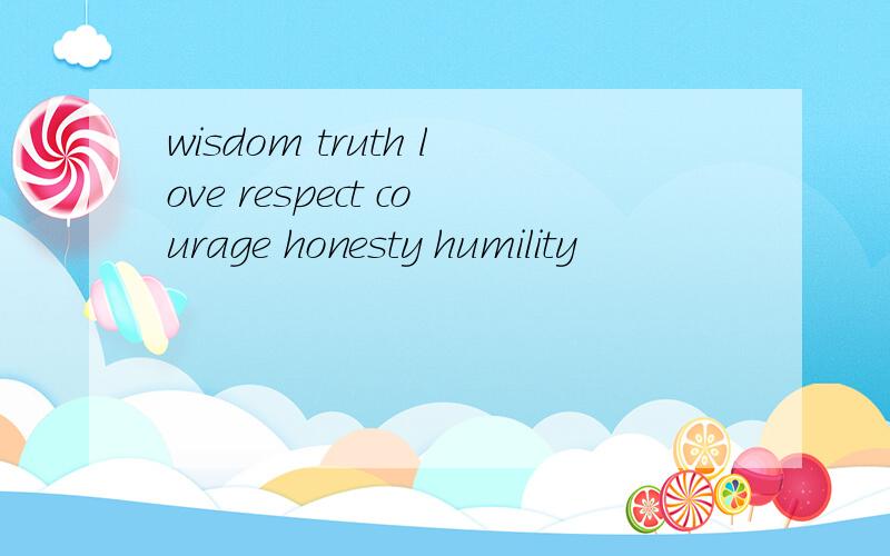 wisdom truth love respect courage honesty humility