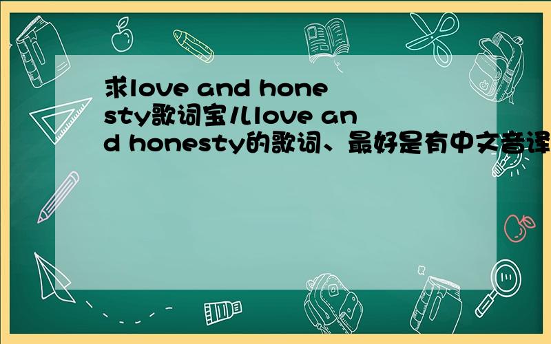 求love and honesty歌词宝儿love and honesty的歌词、最好是有中文音译的、当然罗马歌词也不介意.