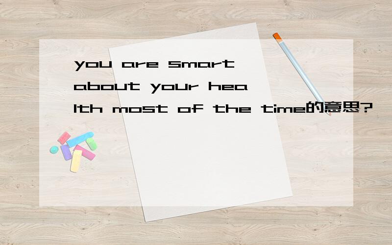 you are smart about your health most of the time的意思?