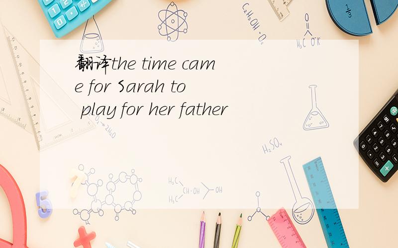翻译the time came for Sarah to play for her father