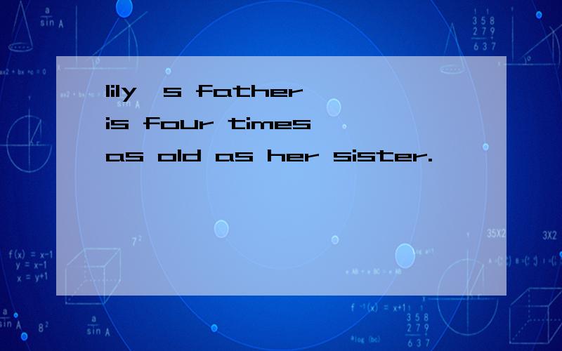 lily's father is four times as old as her sister.