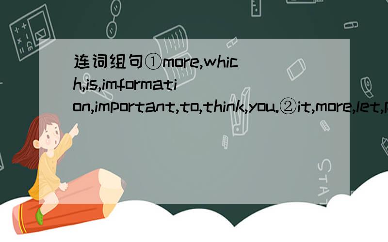连词组句①more,which,is,imformation,important,to,think,you.②it,more,let,people,more,read,books.