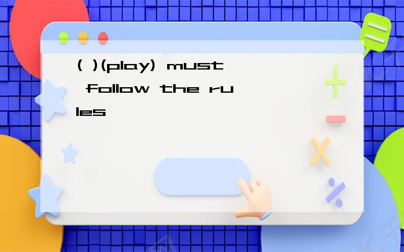 ( )(play) must follow the rules