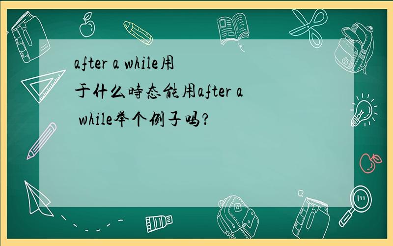 after a while用于什么时态能用after a while举个例子吗？