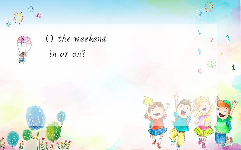 () the weekend in or on?