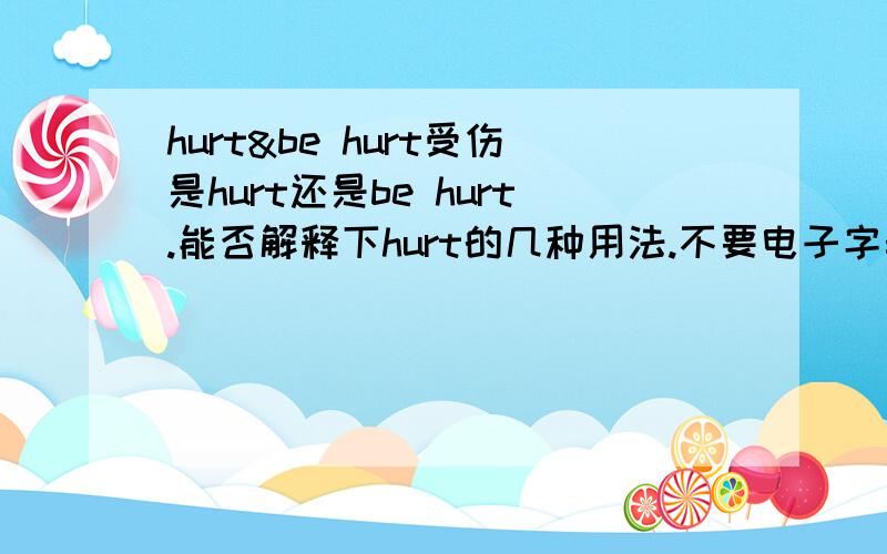 hurt&be hurt受伤是hurt还是be hurt.能否解释下hurt的几种用法.不要电子字典上的解释.要用法.易懂,不求多只求几点都达到,正确.