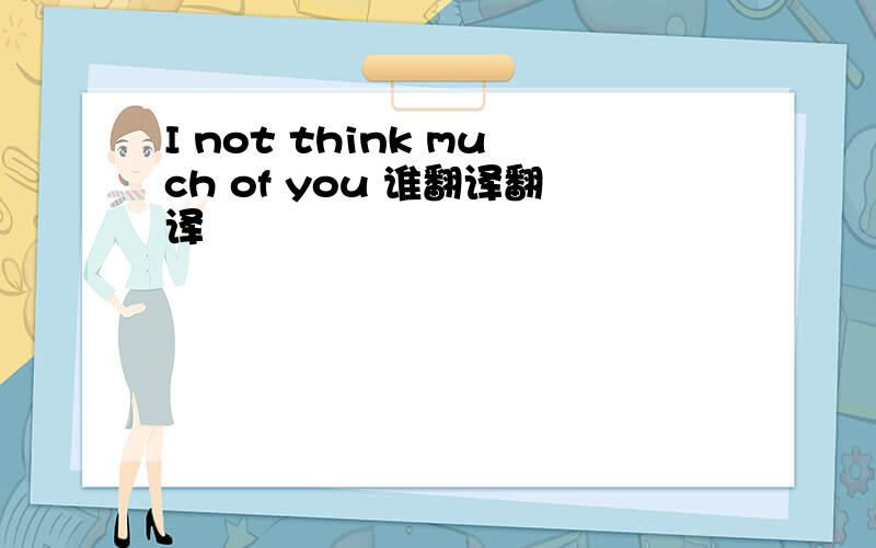 I not think much of you 谁翻译翻译