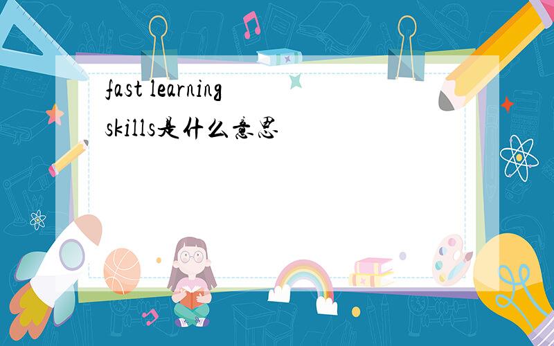 fast learning skills是什么意思