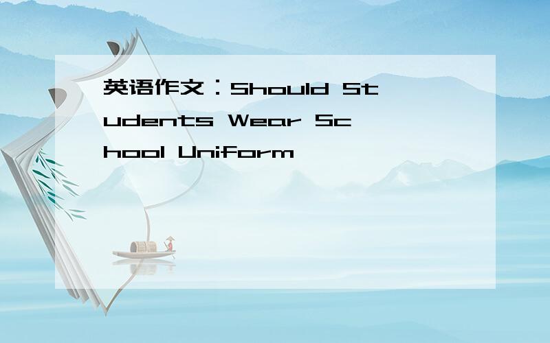 英语作文：Should Students Wear School Uniform
