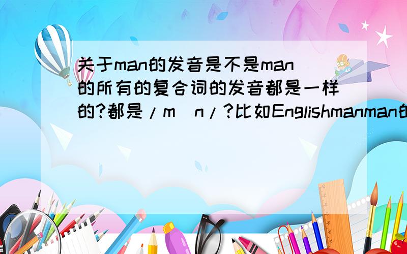 关于man的发音是不是man的所有的复合词的发音都是一样的?都是/mən/?比如Englishmanman的发音是[mæn]，它在复合词中的发音是不是都是/mən/?