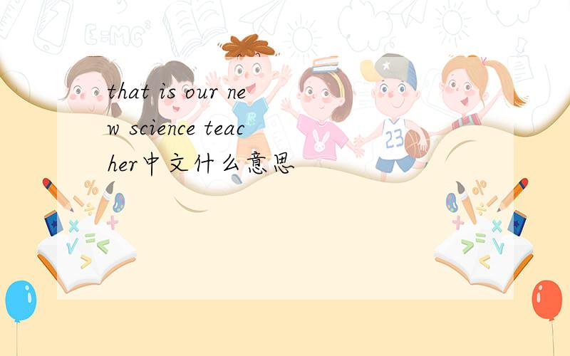 that is our new science teacher中文什么意思