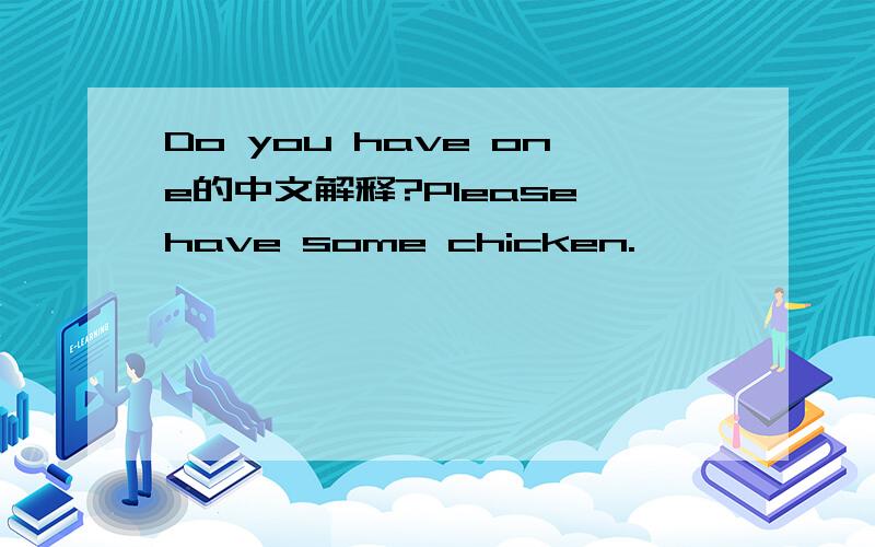 Do you have one的中文解释?Please have some chicken.