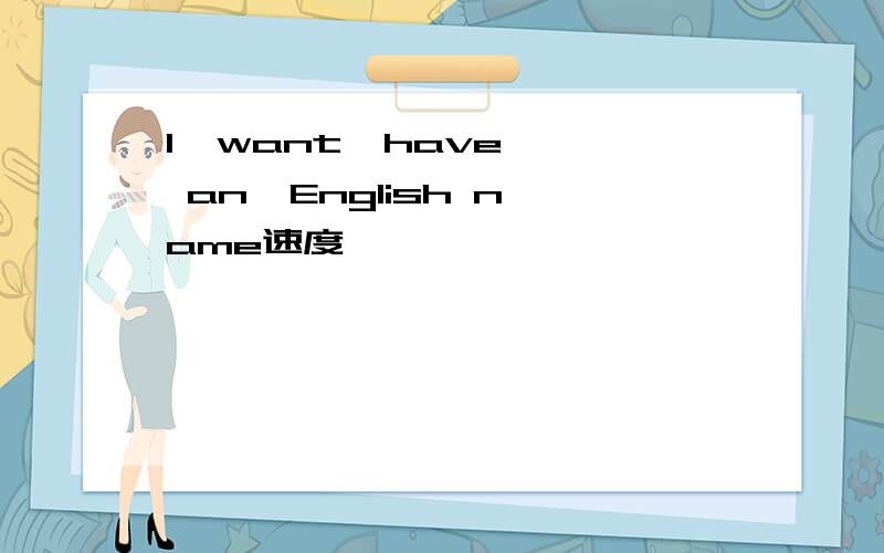 I  want  have  an  English name速度