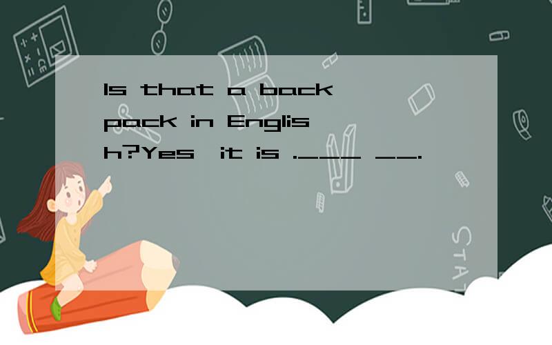 Is that a backpack in English?Yes,it is .___ __.