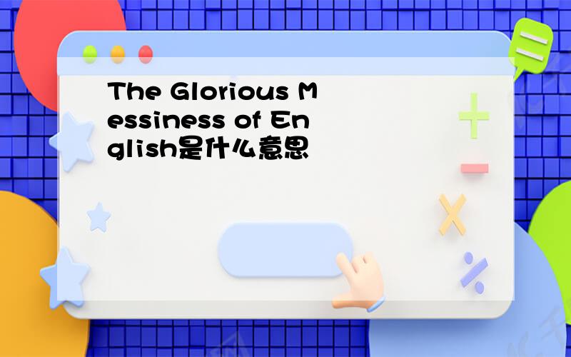 The Glorious Messiness of English是什么意思