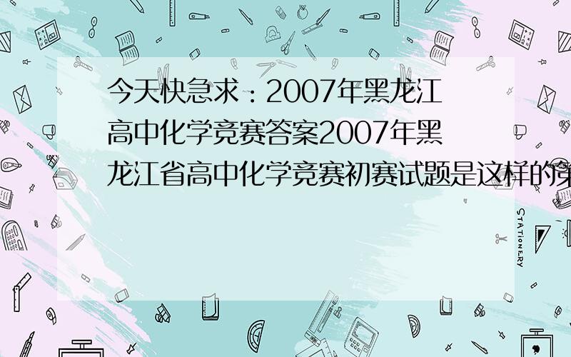 今天快急求：2007年黑龙江高中化学竞赛答案2007年黑龙江省高中化学竞赛初赛试题是这样的第一卷（选择题）一、 选择题（包括12小题,每小题只有1—2个答案,每题3分,共36分）1、化学式为Na2S2