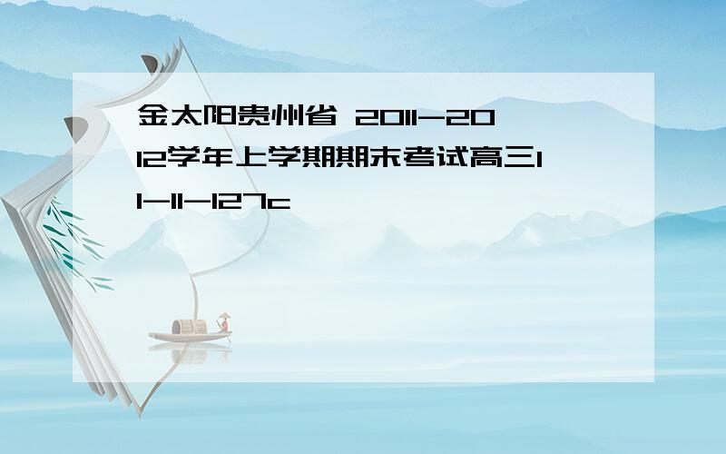 金太阳贵州省 2011-2012学年上学期期末考试高三11-11-127c