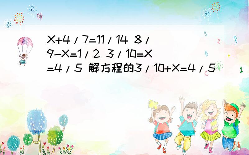 X+4/7=11/14 8/9-X=1/2 3/10=X=4/5 解方程的3/10+X=4/5