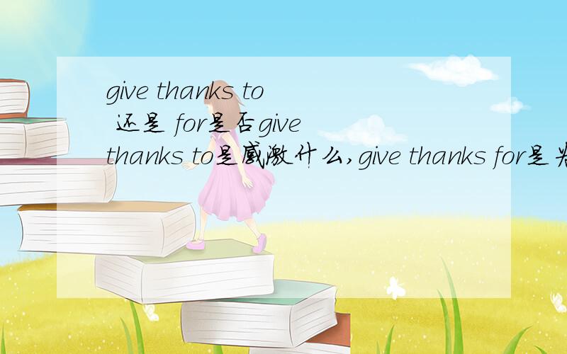 give thanks to 还是 for是否give thanks to是感激什么,give thanks for是为了什么感激?