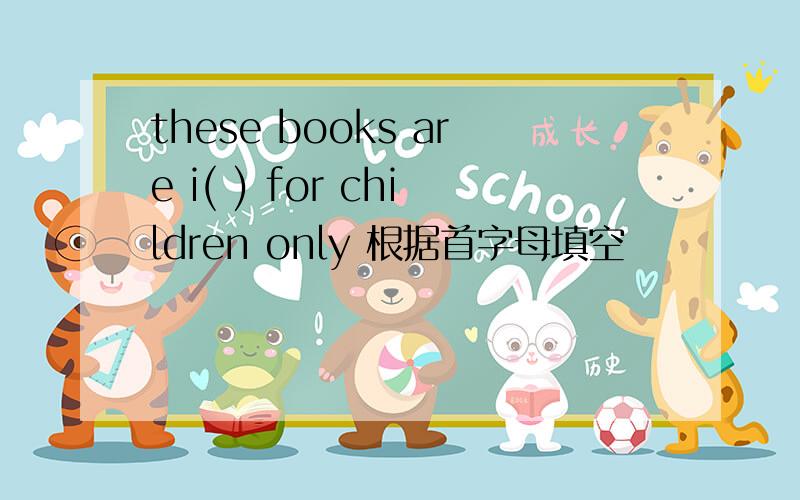these books are i( ) for children only 根据首字母填空