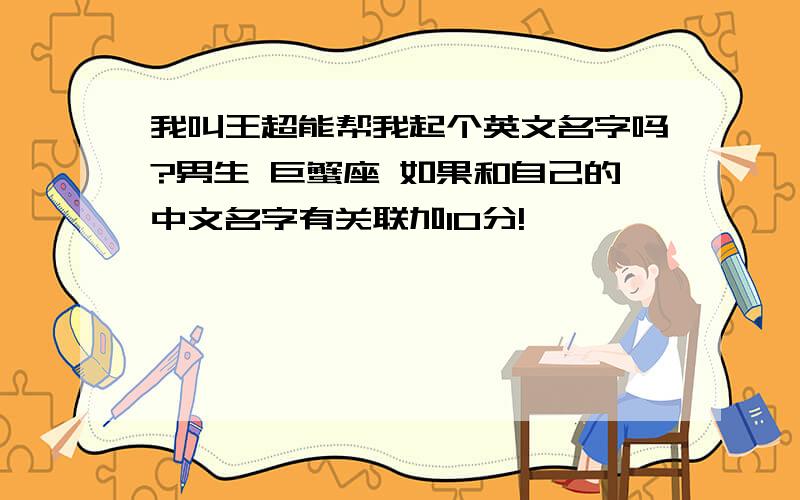 我叫王超能帮我起个英文名字吗?男生 巨蟹座 如果和自己的中文名字有关联加10分!