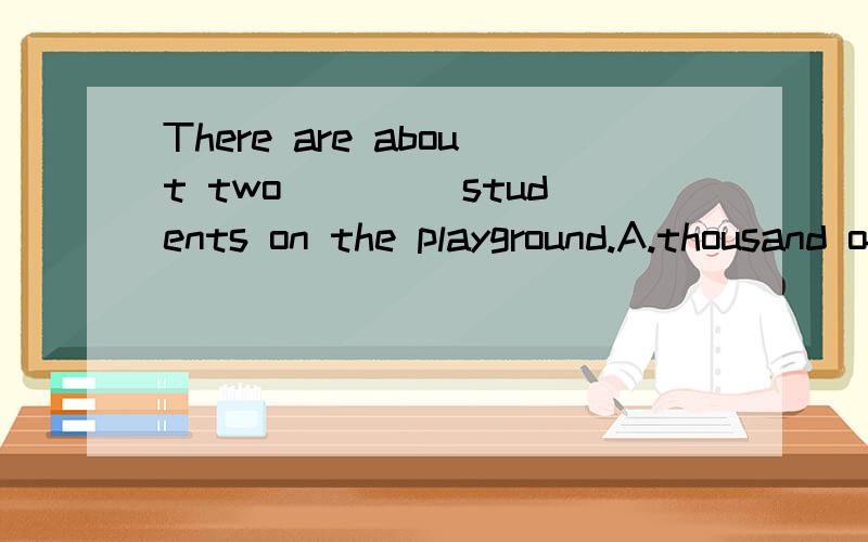 There are about two ____students on the playground.A.thousand of B.thousand C.thousands