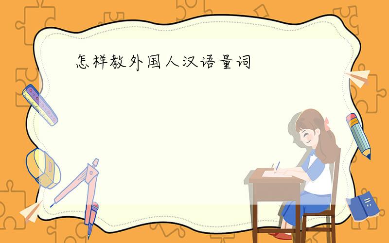 怎样教外国人汉语量词