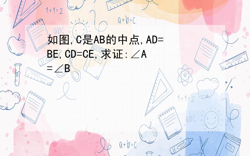 如图,C是AB的中点,AD=BE,CD=CE,求证:∠A=∠B