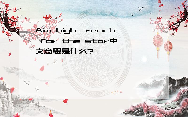 Aim high,reach for the star中文意思是什么?