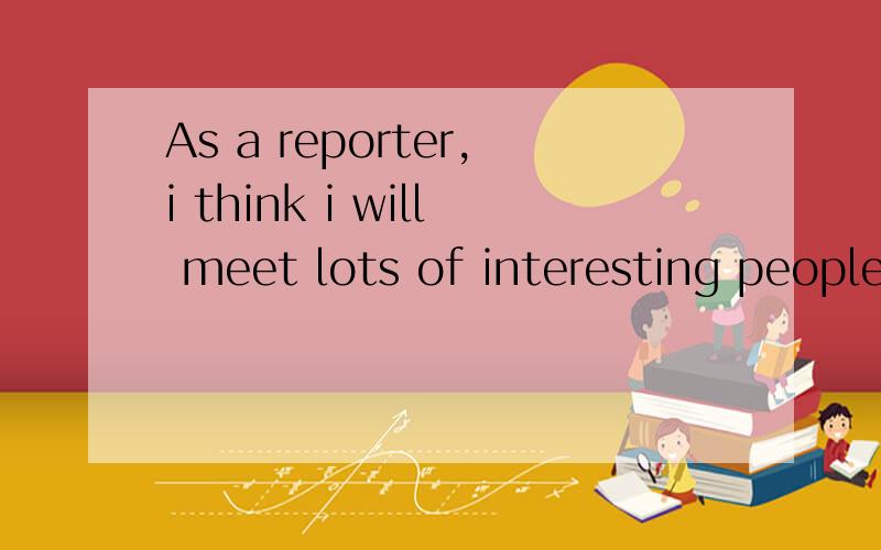 As a reporter,i think i will meet lots of interesting people 这句话中的interesting不是修饰people吗应该是interested啊我记得老师说interested修饰物那老师说错喽？