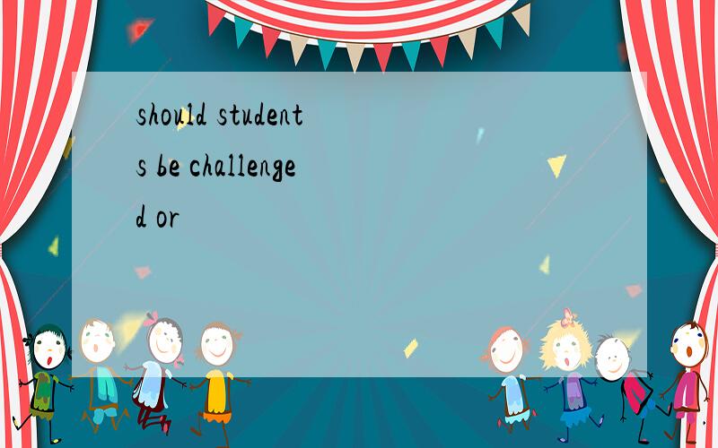 should students be challenged or