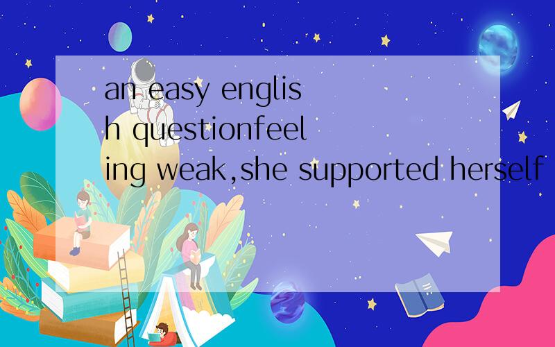 an easy english questionfeeling weak,she supported herself by a desk to have a rest for a while.is the sentence right?