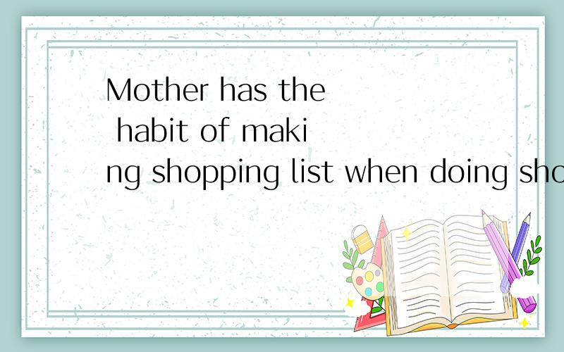 Mother has the habit of making shopping list when doing shopping.这里making 与doing为什么用进行时?
