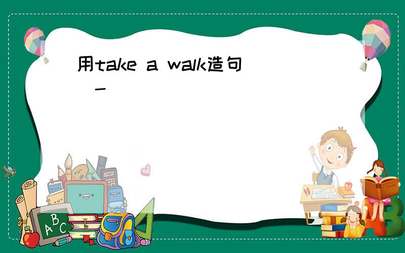 用take a walk造句^-^