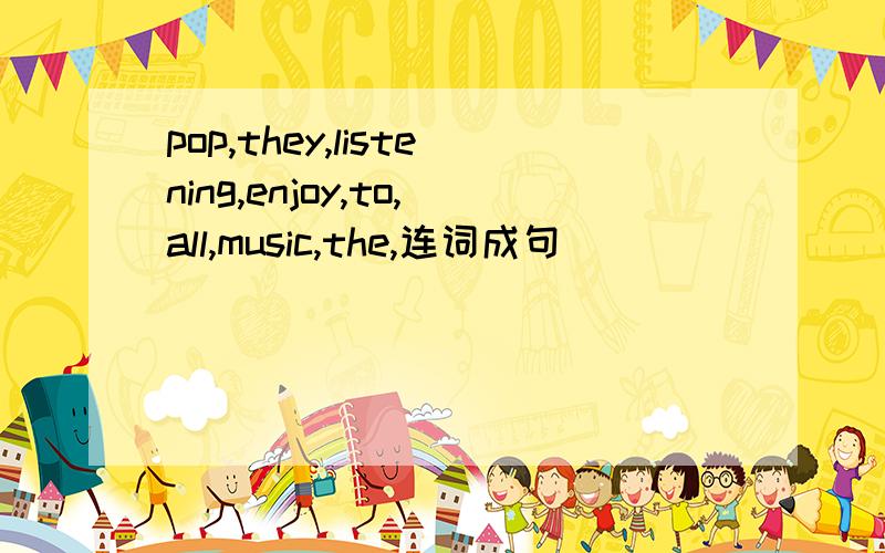 pop,they,listening,enjoy,to,all,music,the,连词成句