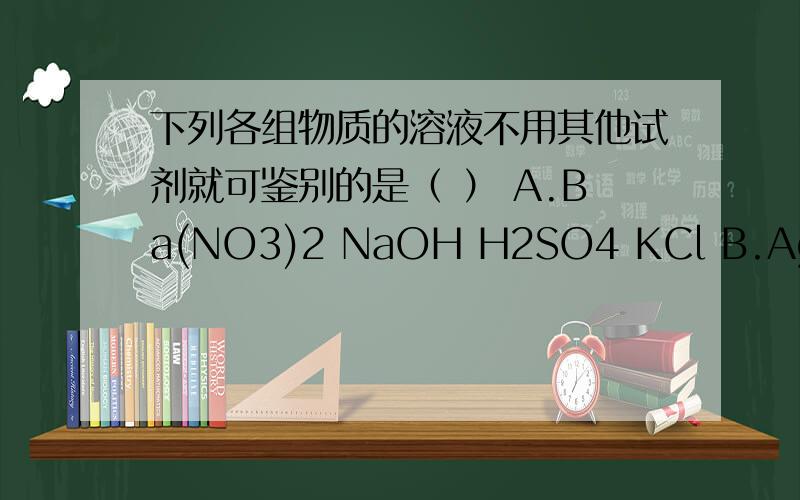 下列各组物质的溶液不用其他试剂就可鉴别的是（ ） A.Ba(NO3)2 NaOH H2SO4 KCl B.AgNO3 KCl HNO3 MgCl2下列各组物质的溶液不用其他试剂就可鉴别的是（　　）A.Ba(NO3)2 NaOH H2SO4 KCl B.AgNO3 KCl HNO3 MgCl2C.Ba(NO3