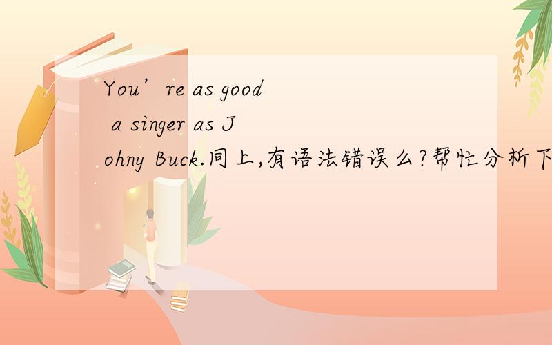 You’re as good a singer as Johny Buck.同上,有语法错误么?帮忙分析下.