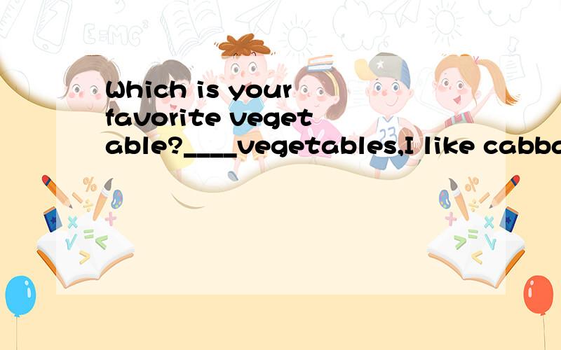 Which is your favorite vegetable?____vegetables,I like cabbage ___.A.Of;better B.Of all the;bestC.With;better D.With;best