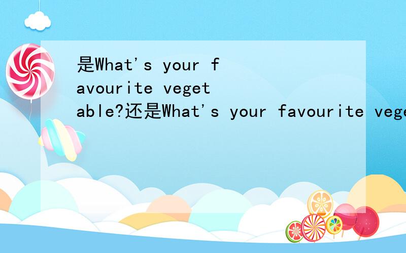是What's your favourite vegetable?还是What's your favourite vegetables?这里的vegetable 应该用单数还是复数?