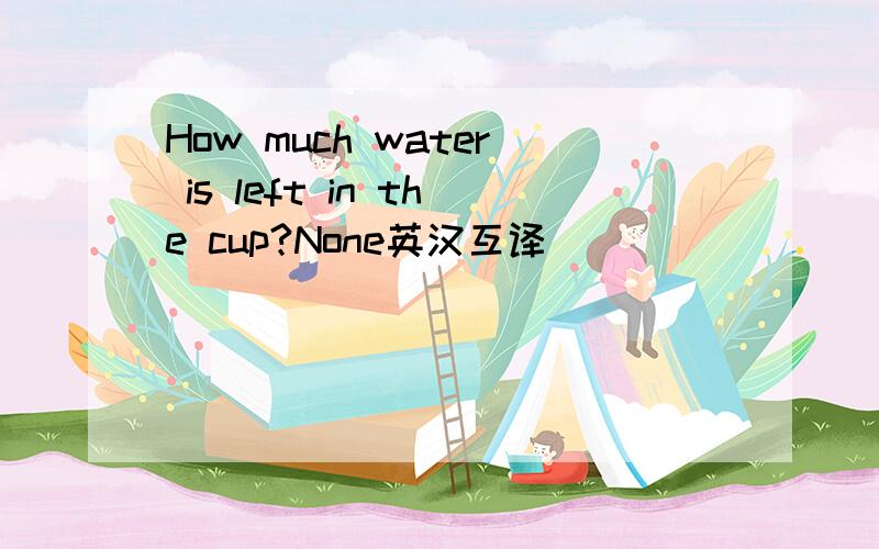 How much water is left in the cup?None英汉互译